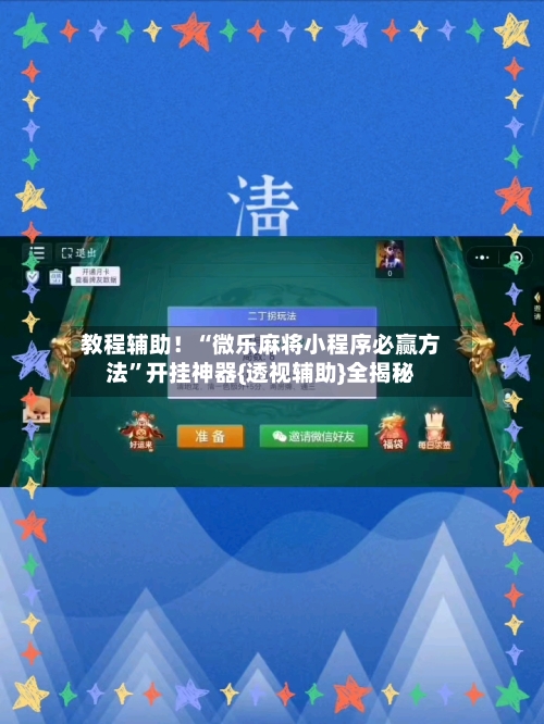 教程辅助！“微乐麻将小程序必赢方法”开挂神器{透视辅助}全揭秘-第1张图片