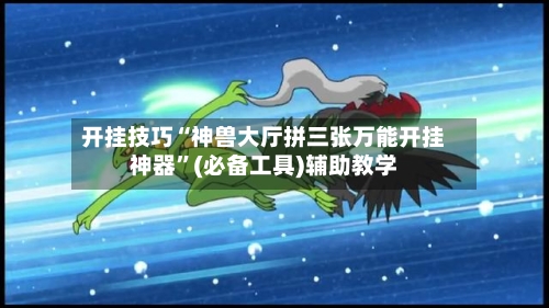 开挂技巧“神兽大厅拼三张万能开挂神器”(必备工具)辅助教学-第1张图片