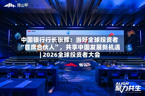 中国银行行长张辉：当好全球投资者“首席合伙人	”，共享中国发展新机遇 | 2026全球投资者大会-第1张图片