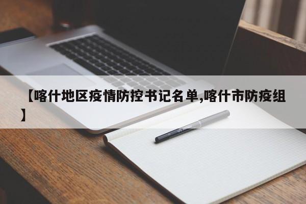【喀什地区疫情防控书记名单,喀什市防疫组】