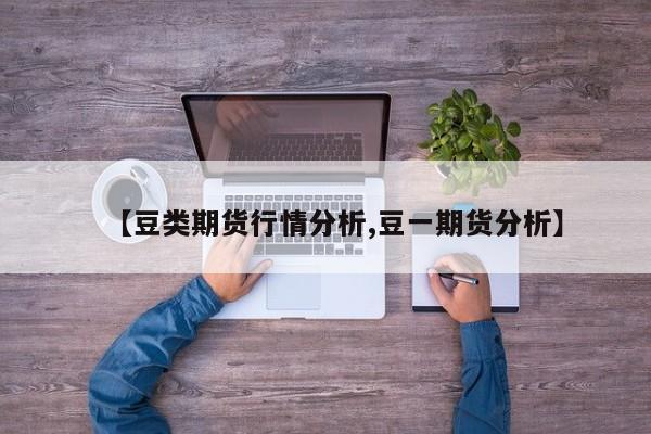 【豆类期货行情分析,豆一期货分析】