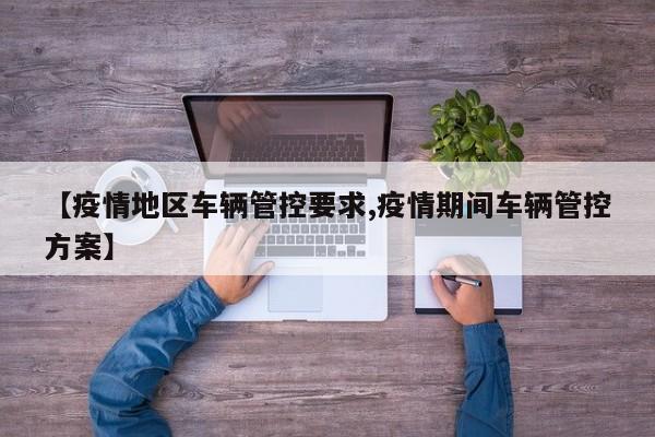 【疫情地区车辆管控要求,疫情期间车辆管控方案】
