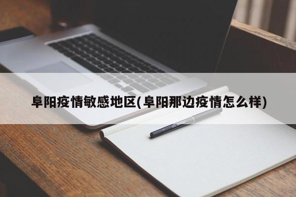 阜阳疫情敏感地区(阜阳那边疫情怎么样)
