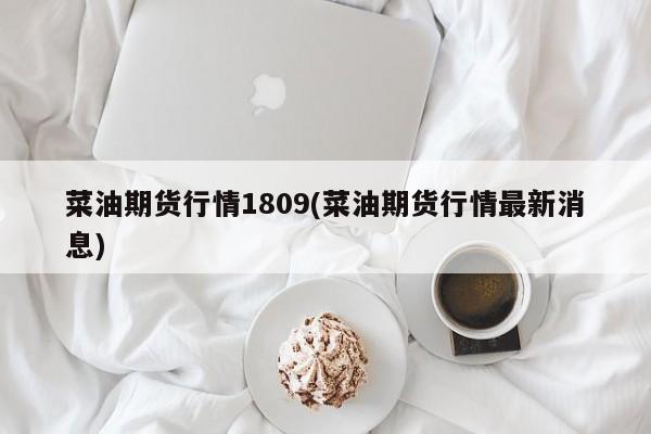 菜油期货行情1809(菜油期货行情最新消息)