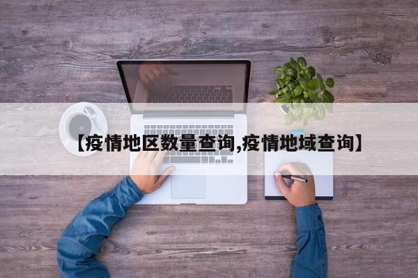【疫情地区数量查询,疫情地域查询】