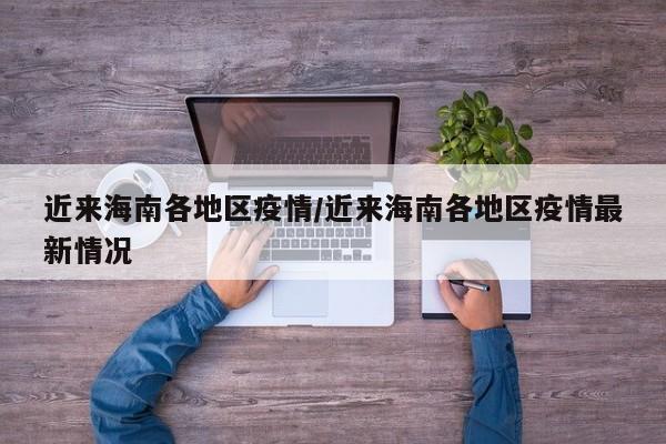 近来海南各地区疫情/近来海南各地区疫情最新情况