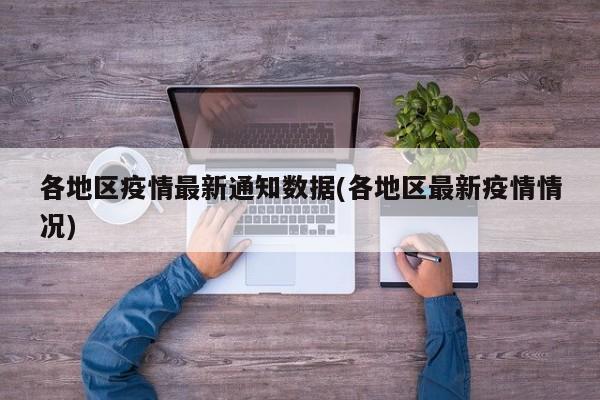 各地区疫情最新通知数据(各地区最新疫情情况)