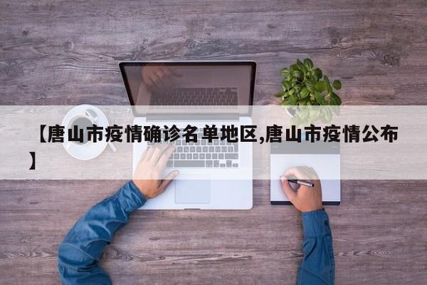 【唐山市疫情确诊名单地区,唐山市疫情公布】