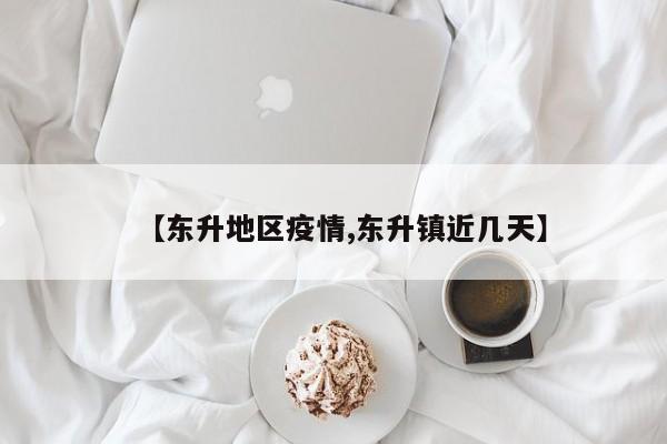 【东升地区疫情,东升镇近几天】