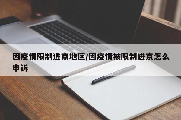 因疫情限制进京地区/因疫情被限制进京怎么申诉