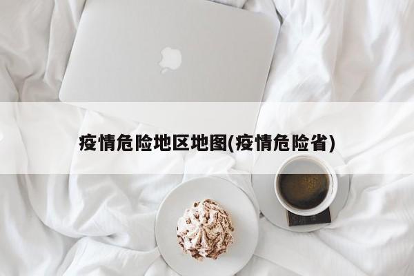 疫情危险地区地图(疫情危险省)