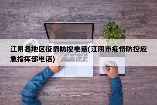 江阴各地区疫情防控电话(江阴市疫情防控应急指挥部电话)