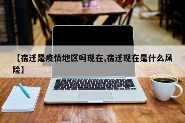 【宿迁是疫情地区吗现在,宿迁现在是什么风险】
