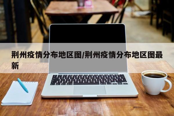 荆州疫情分布地区图/荆州疫情分布地区图最新