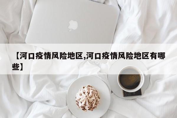 【河口疫情风险地区,河口疫情风险地区有哪些】