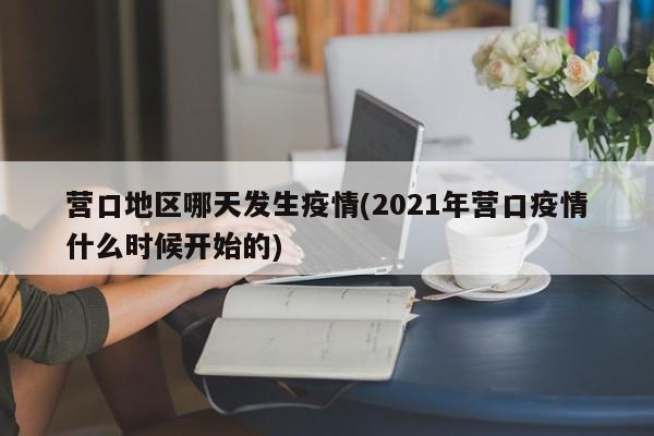 营口地区哪天发生疫情(2021年营口疫情什么时候开始的)