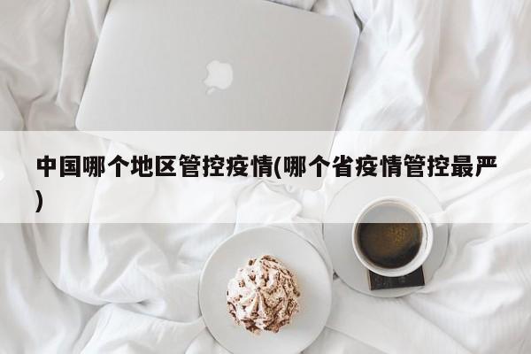 中国哪个地区管控疫情(哪个省疫情管控最严)