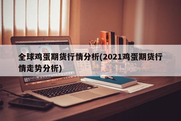 全球鸡蛋期货行情分析(2021鸡蛋期货行情走势分析)