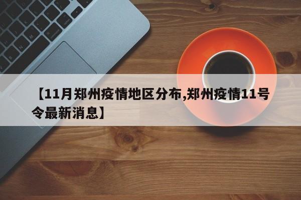 【11月郑州疫情地区分布,郑州疫情11号令最新消息】