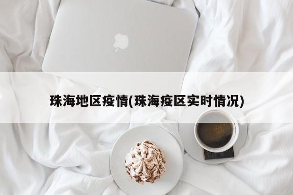 珠海地区疫情(珠海疫区实时情况)