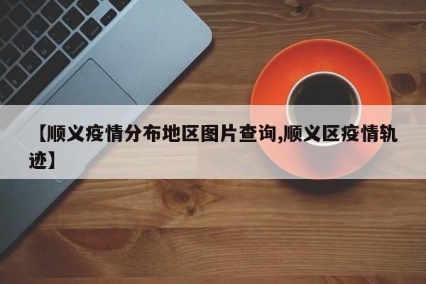 【顺义疫情分布地区图片查询,顺义区疫情轨迹】