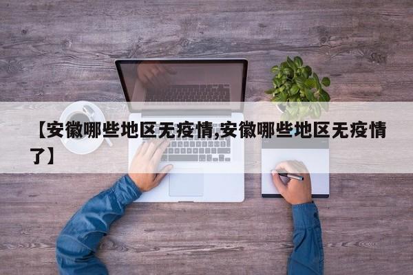 【安徽哪些地区无疫情,安徽哪些地区无疫情了】