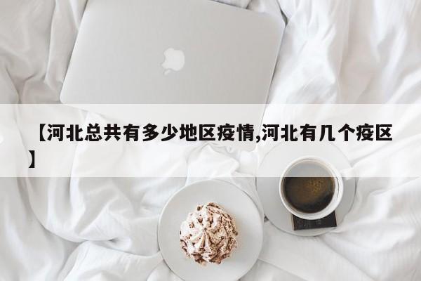 【河北总共有多少地区疫情,河北有几个疫区】