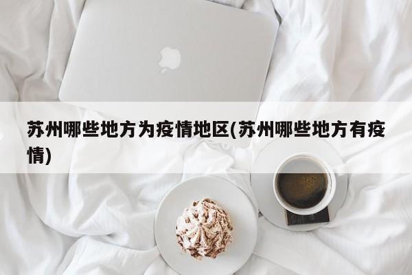 苏州哪些地方为疫情地区(苏州哪些地方有疫情)