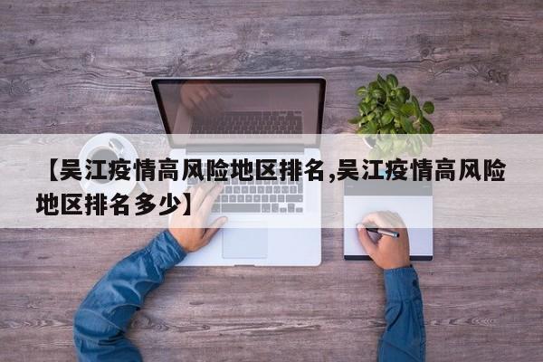 【吴江疫情高风险地区排名,吴江疫情高风险地区排名多少】