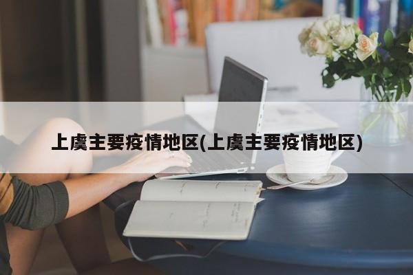 上虞主要疫情地区(上虞主要疫情地区)