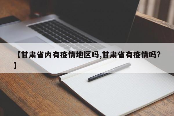 【甘肃省内有疫情地区吗,甘肃省有疫情吗?】