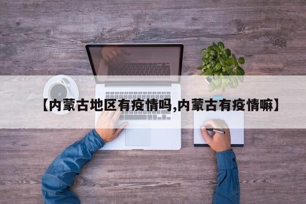 【内蒙古地区有疫情吗,内蒙古有疫情嘛】