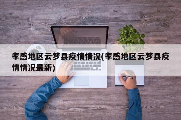 孝感地区云梦县疫情情况(孝感地区云梦县疫情情况最新)