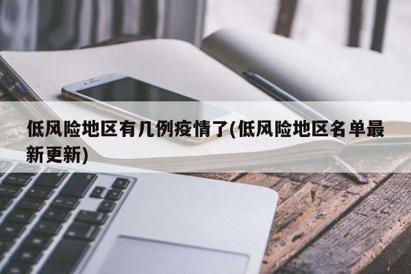 低风险地区有几例疫情了(低风险地区名单最新更新)