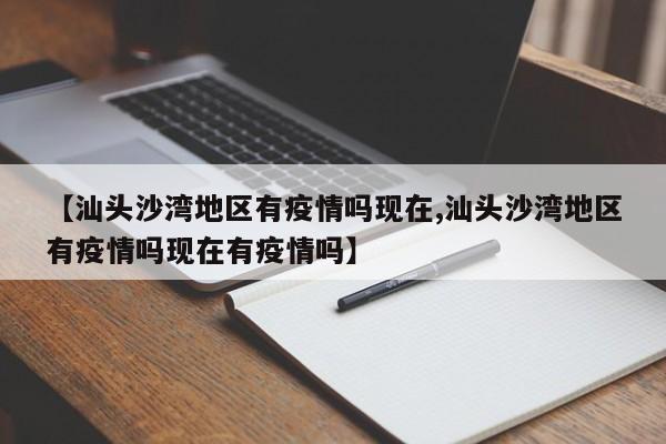 【汕头沙湾地区有疫情吗现在,汕头沙湾地区有疫情吗现在有疫情吗】
