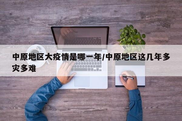 中原地区大疫情是哪一年/中原地区这几年多灾多难