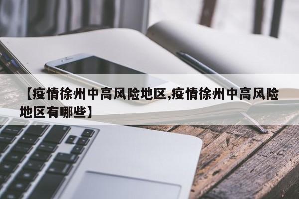 【疫情徐州中高风险地区,疫情徐州中高风险地区有哪些】