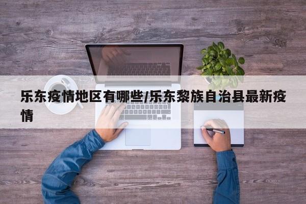 乐东疫情地区有哪些/乐东黎族自治县最新疫情
