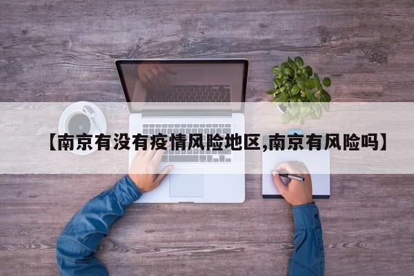 【南京有没有疫情风险地区,南京有风险吗】
