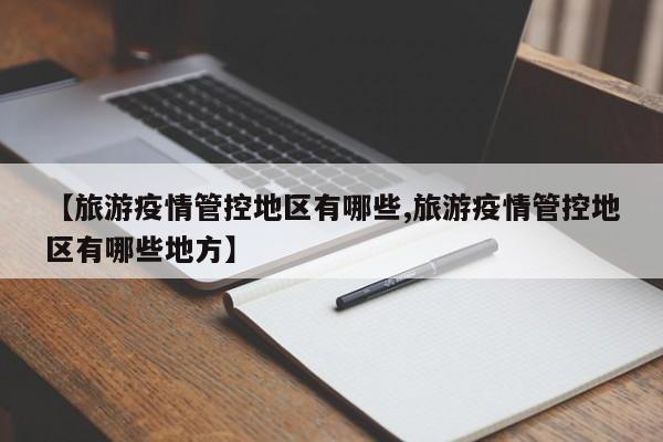 【旅游疫情管控地区有哪些,旅游疫情管控地区有哪些地方】
