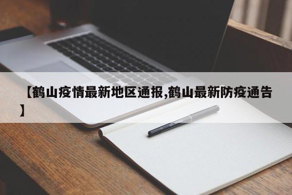 【鹤山疫情最新地区通报,鹤山最新防疫通告】