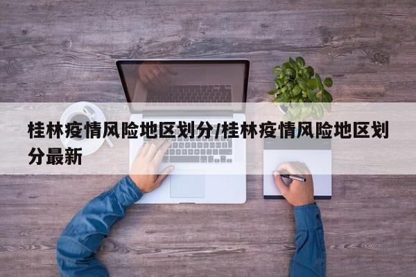 桂林疫情风险地区划分/桂林疫情风险地区划分最新