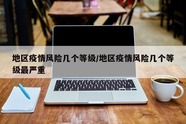 地区疫情风险几个等级/地区疫情风险几个等级最严重