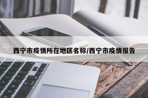 西宁市疫情所在地区名称/西宁市疫情报告