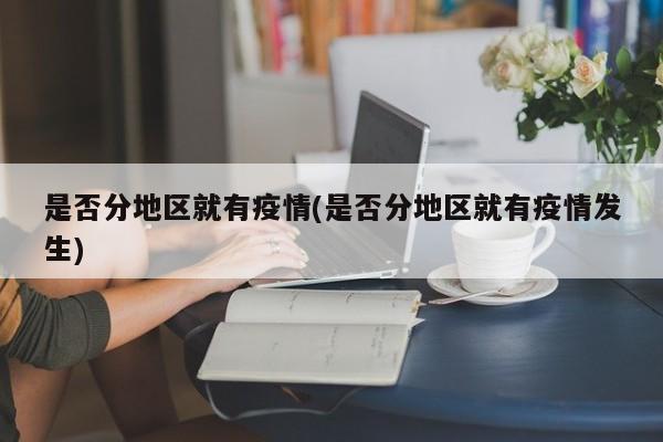 是否分地区就有疫情(是否分地区就有疫情发生)