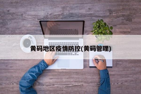 黄码地区疫情防控(黄码管理)