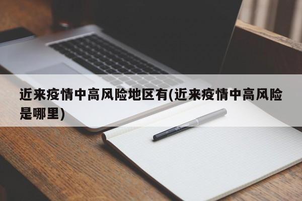 近来疫情中高风险地区有(近来疫情中高风险是哪里)