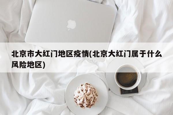 北京市大红门地区疫情(北京大红门属于什么风险地区)