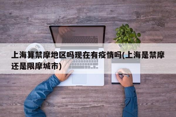 上海算禁摩地区吗现在有疫情吗(上海是禁摩还是限摩城市)