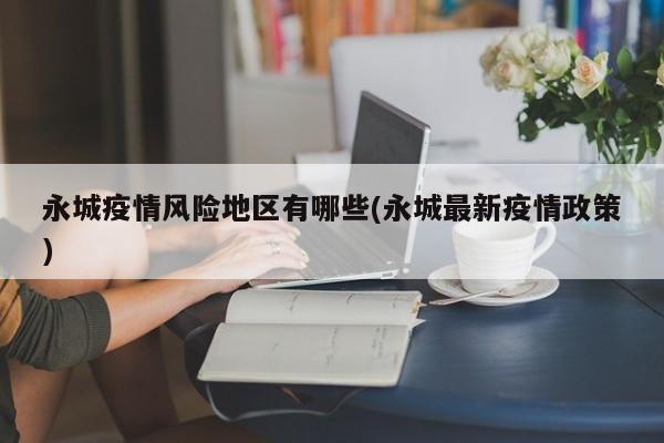 永城疫情风险地区有哪些(永城最新疫情政策)